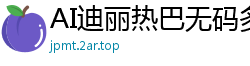 AI迪丽热巴无码多人内射激情盛宴国产盗摄